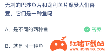 蚂蚁庄园21年3月10日最新答案巴沙鱼和龙利鱼是一种鱼吗 红猪下载站hongpig Com