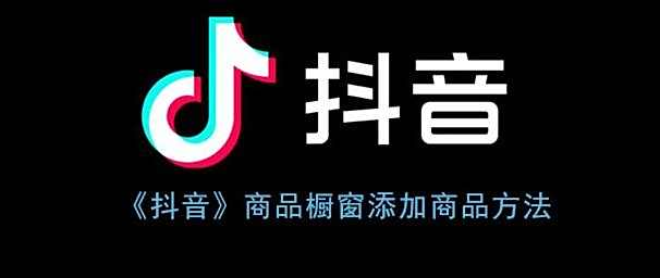 抖音商品橱窗添加商品方法