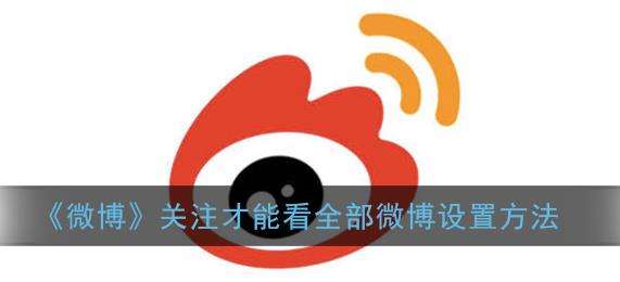 微博关注才能看全部微博设置方法