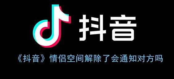 抖音情侣空间解除了会通知对方吗