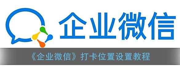 企业微信打卡位置设置教程