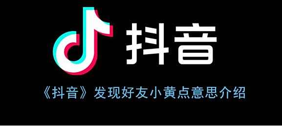 抖音发现好友小黄点意思介绍