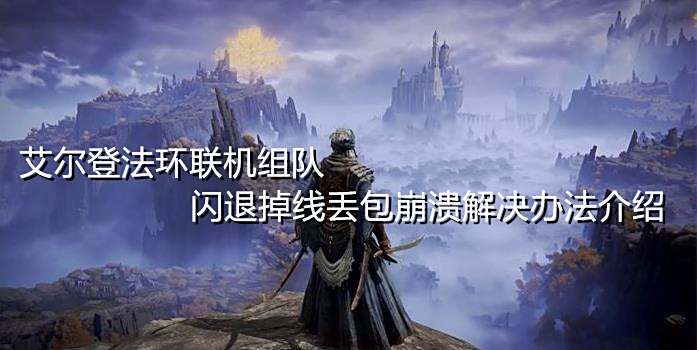 艾尔登法环联机组队闪退掉线丢包崩溃解决办法介绍