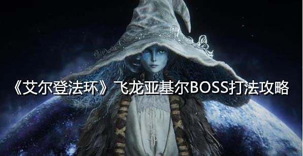 《艾尔登法环》飞龙亚基尔BOSS打法攻略