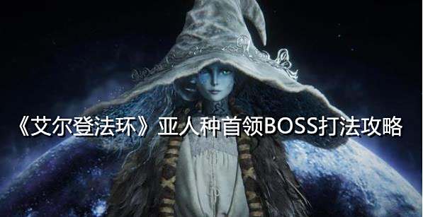 《艾尔登法环》亚人种首领BOSS打法攻略