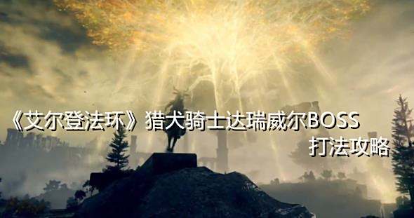 《艾尔登法环》猎犬骑士达瑞威尔BOSS打法攻略