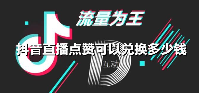 抖音直播点赞可以兑换多少钱