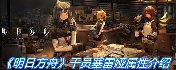 《明日方舟》重装干员塞雷娅属性一览