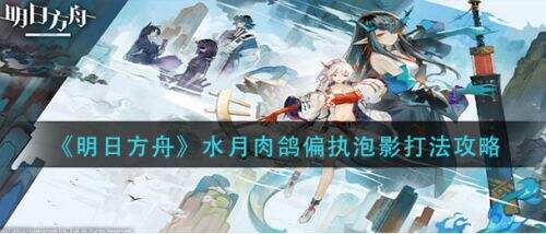 《明日方舟》水月肉鸽偏执泡影三星通关打法攻略