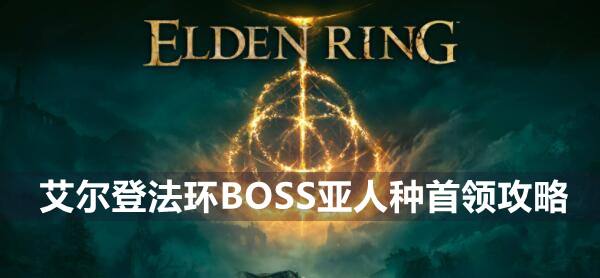 艾尔登法环BOSS亚人种首领攻略1