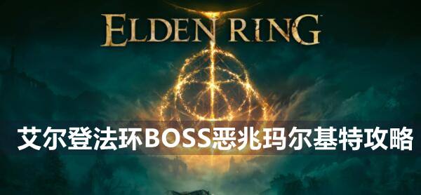 艾尔登法环BOSS恶兆玛尔基特攻略1