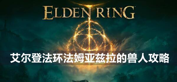 艾尔登法环BOSS法姆亚兹拉的兽人攻略1