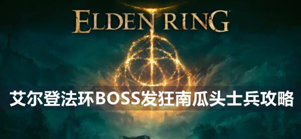 艾尔登法环BOSS发狂南瓜头士兵攻略1