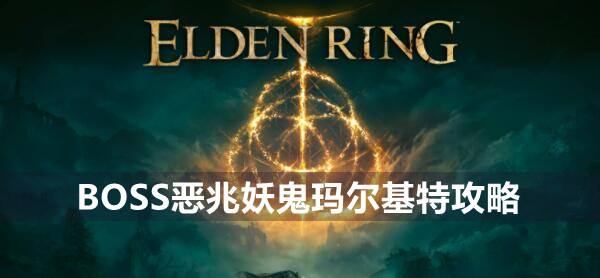 艾尔登法环BOSS恶兆妖鬼玛尔基特攻略1