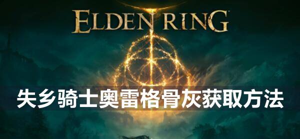 艾尔登法环失乡骑士奥雷格骨灰获取地点介绍1