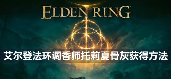 艾尔登法环调香师托莉夏骨灰获得方法1