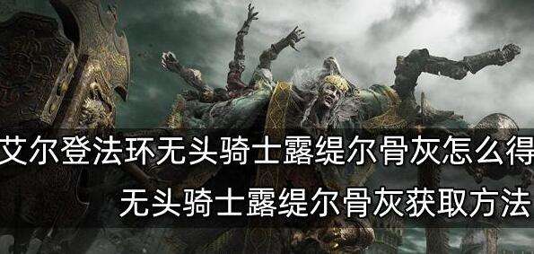 艾尔登法环无头骑士露缇尔骨灰获取方法1