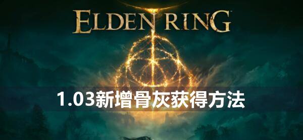 艾尔登法环1.03新增骨灰获得方法1