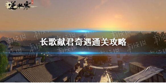 《逆水寒手游》长歌献君奇遇通关攻略1
