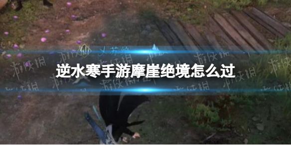 《逆水寒手游》摩崖绝境怎么过摩崖绝境奇遇任务攻略1