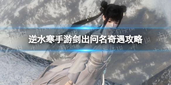 《逆水寒手游》剑出问名奇遇攻略1