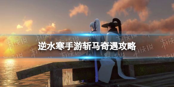 《逆水寒手游》斩马奇遇攻略1