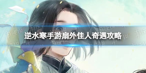 《逆水寒手游》扇外佳人奇遇攻略1