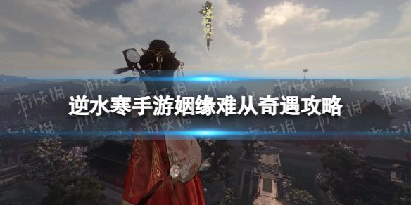 《逆水寒手游》姻缘难从奇遇攻略1