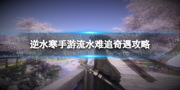 《逆水寒手游》流水难追奇遇攻略1