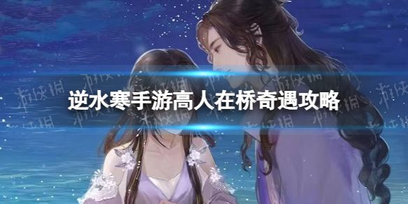 《逆水寒手游》高人在桥奇遇攻略1