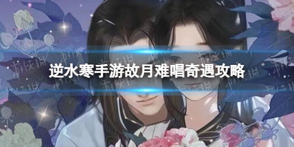 《逆水寒手游》故月难唱奇遇攻略1