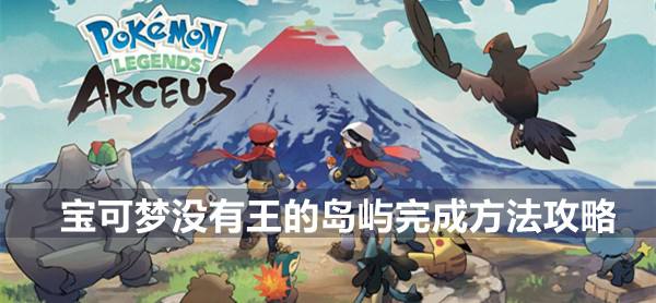 宝可梦传说阿尔宙斯一周目流程攻略没有王的岛屿完成方法攻略1