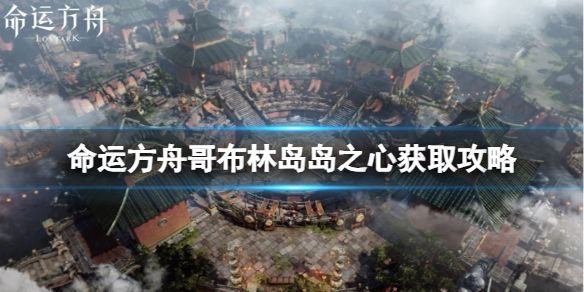 《命运方舟》哥布林岛岛之心怎么获得？哥布林岛岛之心获取攻略1