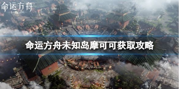 《命运方舟》未知岛摩可可怎么获得？未知岛摩可可获取攻略1