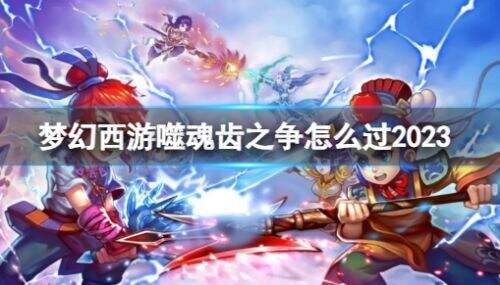 梦幻西游噬魂齿之争怎么过 噬魂齿之争通关攻略