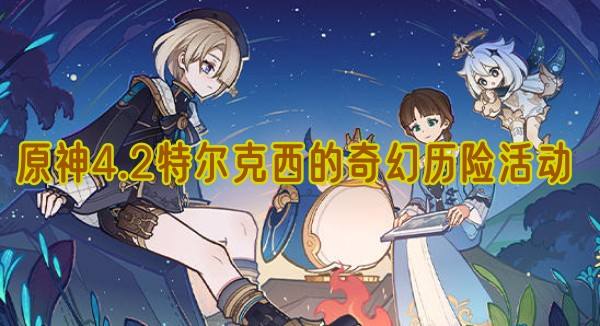 《原神》4.2特尔克西的奇幻历险活动玩法1