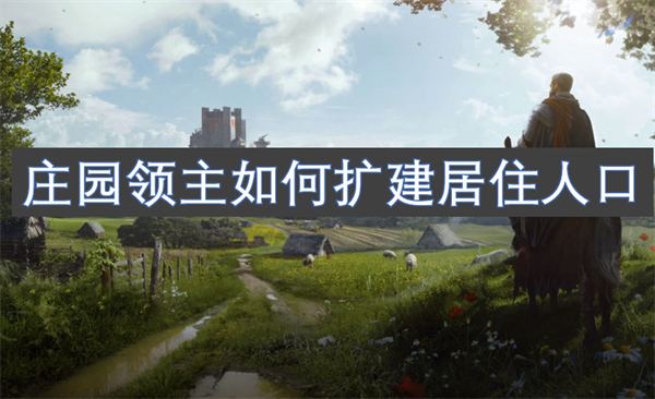 《庄园领主》如何扩建居住人口扩建居住人口攻略1