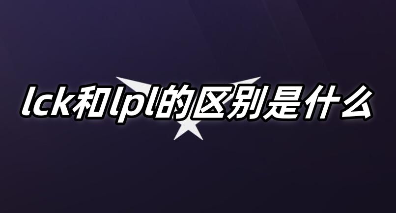 《英雄联盟》lck和lpl的区别是什么1