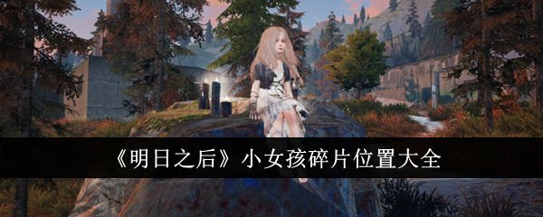 《明日之后》小女孩碎片位置在哪里小女孩碎片位置大全1
