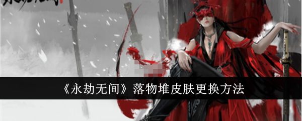 《永劫无间手游》落物堆皮肤怎么更换落物堆皮肤更换方法一览1