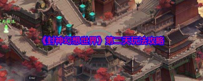 《封神幻想世界》第二天怎么玩第二天玩法攻略详解1