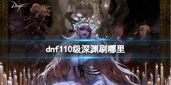 《dnf》110级深渊刷图位置一览1